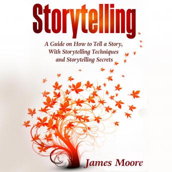 Download Storytelling: A Guide on How to Tell a Story with Storytelling Techniques and Storytelling Secrets by James Moore