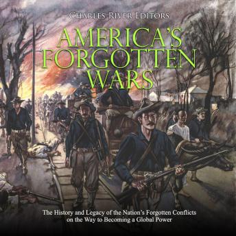 America’s Forgotten Wars: The History and Legacy of the Nation’s Forgotten Conflicts on the Way to Becoming a Global Power, Audio book by Charles River Editors 