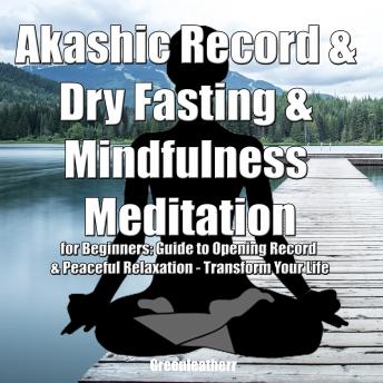 Akashic Record & Dry Fasting  & Mindfulness Meditation for Beginners: Guide to Opening Record & Peaceful Relaxation - Transform Your Life