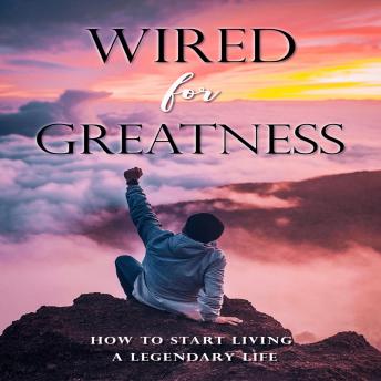 Wired For Greatness: How to live a good life - How to be more happy, healthy, motivated, & successful!