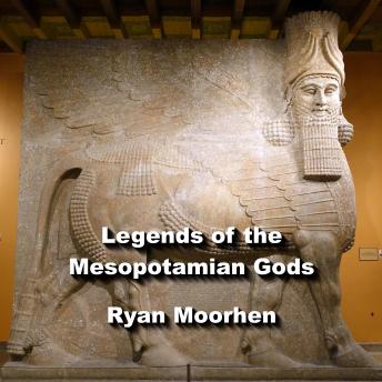 Legends of the Mesopotamian Gods: Rulers and Sumerian Descendants