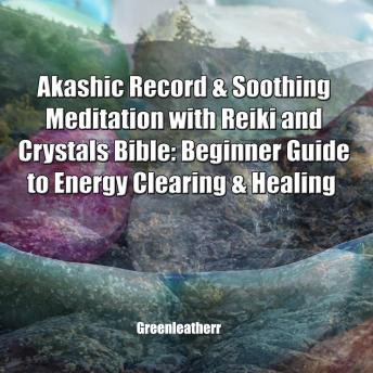 Akashic Record & Soothing Meditation with Reiki and Crystals Bible: Beginner Guide to Energy Clearing & Healing