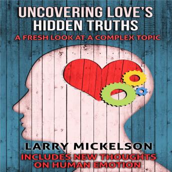 Uncovering Love's Hidden Truths: A Fresh Look At a Complex Topic, Audio book by Larry Mickelson