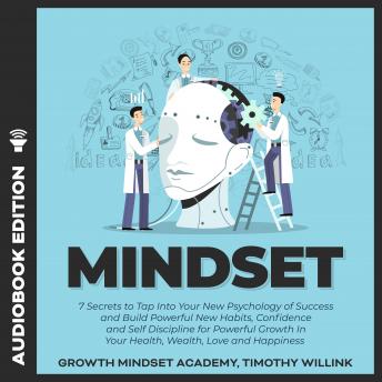Mindset: 7 Secrets to Tap Into Your New Psychology of Success and Build Powerful New Habits, Confidence and Self Discipline for Powerful Growth In Your Health, Wealth, Love and Happiness