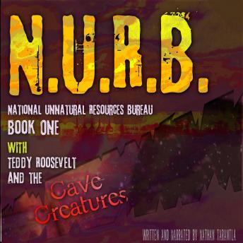 N.U.R.B. National Unnatural Resources Bureau Book One: WITH Theodore Roosevelt and the Cave Creatures