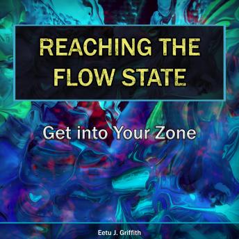 Reaching the Flow State: Get into Your Zone: The Practical Psychology of Peak Performance