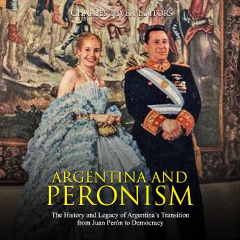 Argentina and Peronism: The History and Legacy of Argentina?s Transition from Juan Per?n to Democracy