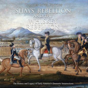 Shays’ Rebellion and the Whiskey Rebellion: The History and Legacy of Early America’s Domestic Insurrections, Charles River Editors 
