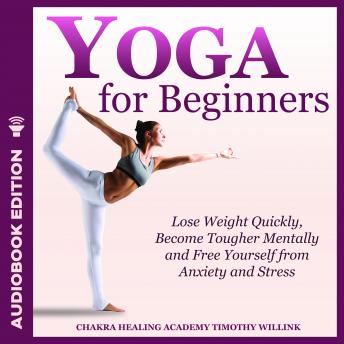 Yoga for Beginners: Lose Weight Quickly, Become Tougher Mentally and Free Yourself from Anxiety and Stress, Audio book by Timothy Willink