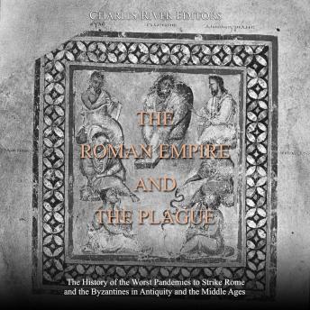 The Roman Empire and the Plague: The History of the Worst Pandemics to Strike Rome and the Byzantines in Antiquity and the Middle Ages