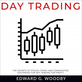 Day Trading: The Secrets of Stocks, Forex and Commodities Exchanges for Day Trading for Profit