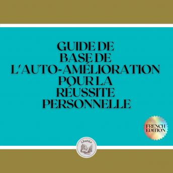 [French] - GUIDE DE BASE DE L'AUTO-AMÉLIORATION POUR LA RÉUSSITE PERSONNELLE