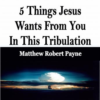 5 Things Jesus Wants From You In This Tribulation
