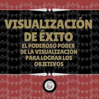 Visualización De Éxito: El Poderoso Poder De La Visualización Para Lograr Los Objetivos