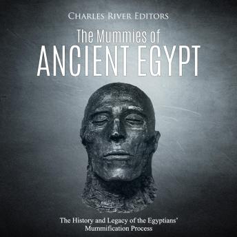 The Mummies of Ancient Egypt: The History and Legacy of the Egyptians’ Mummification Process