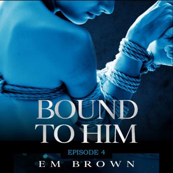 Bound to Him - Episode 4: An International Billionaire Romance, Em Brown