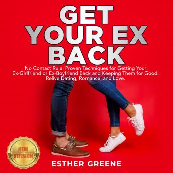 GET YOUR EX BACK: No Contact Rule: Proven Techniques for Getting Your Ex-Girlfriend or Ex-Boyfriend Back and Keeping Them for Good. Relive Dating, Romance, and Love. NEW VERSION