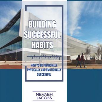 Building Successful Habits: How to be Financially, Physically, and Emotionally Successful