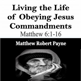 Living the Life of Obeying Jesus Commandments: Matthew 6:1-16