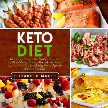 Keto Diet: The Ultimate Ketogenic Diet Guide for Weight Loss and Mental Clarity, Including How to Get into Ketosis, a 21-Day Meal Plan, Keto Fasting Tips for Beginners and Meal Prep Ideas