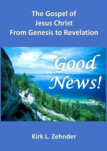 Download 'Good News!': The Gospel of Jesus Christ...From Genesis to Revelation by Kirk L. Zehnder