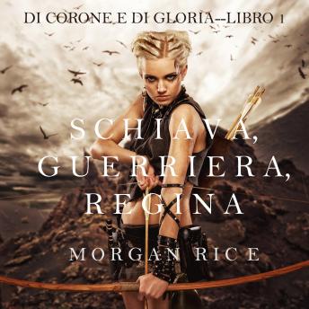 Schiava, Guerriera, Regina (Di Corone e di Gloria—Libro 1), Audio book by Morgan Rice