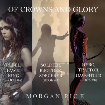 Of Crowns and Glory Bundle: Rebel, Pawn, King; Soldier, Brother, Sorcerer; and Hero, Traitor, Daughter (Books 4, 5 and 6)