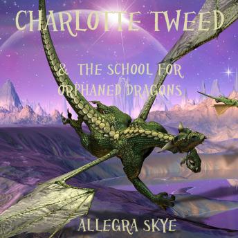 Charlotte Tweed and the School for Orphaned Dragons (Book #1): Digitally narrated using a synthesized voice, Audio book by Allegra Skye