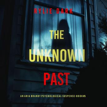 The Unknown Past (An Aria Brandt Psychological Thriller—Book Five): An unputdownable psychological thriller packed cover to cover with twists and turns: Digitally narrated using a synthesized voice