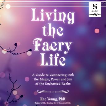 Living the Faery Life: A Guide to Connecting with the Magic, Power, and Joy of the Enchanted Realm