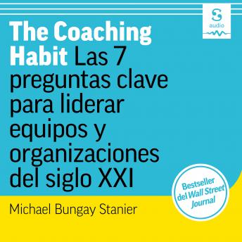 The Coaching Habit: Las 7 preguntas clave para liderar equipos y organizaciones del siglo XXI