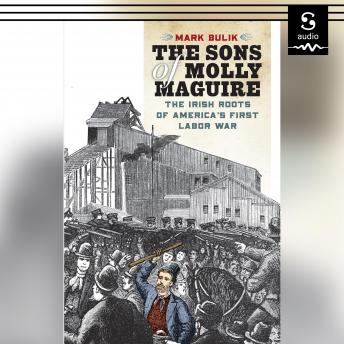 The Sons of Molly Maguire: The Irish Roots of America's First Labor War