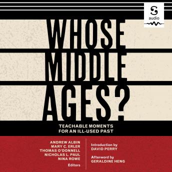 Whose Middle Ages?: Teachable Moments for an Ill-Used Past, Audio book by David Perry, Nina Rowe, Thomas O'donnell, Nicholas L. Paul, Andrew Albin, Mary C. Erler, Geraldine Heng