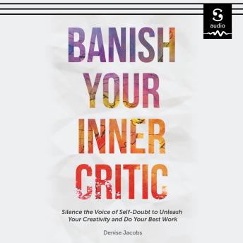 Banish Your Inner Critic: Silence the Voice of Self-Doubt to Unleash Your Creativity and Do Your Best Work
