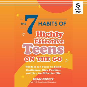 The 7 Habits of Highly Effective Teens on the Go: Wisdom for Teens to Build Confidence, Stay Positive, and Live an Effective Life