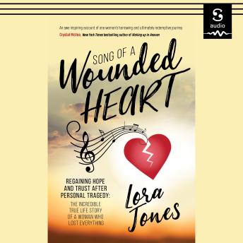 Song of a Wounded Heart: Regaining Hope and Trust After Personal Tragedy: The Incredible True Life Story of a Woman Who Lost Everything