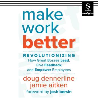 Make Work Better: Revolutionizing How Great Bosses Lead, Give Feedback, and Empower Employees