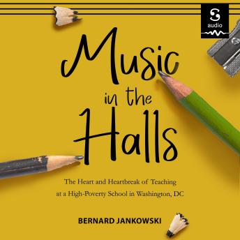 Music in the Halls: The Heart and Heartbreak of Teach- ing at a High-Poverty School in Washington, DC