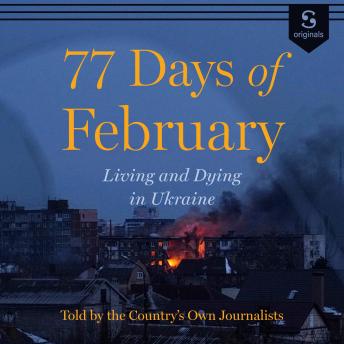 77 Days of February: Living and Dying in Ukraine, Told by the Nation’s Own Journalists