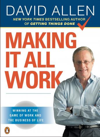 Making It All Work: Winning at the Game of Work and the Business of Life, David Allen