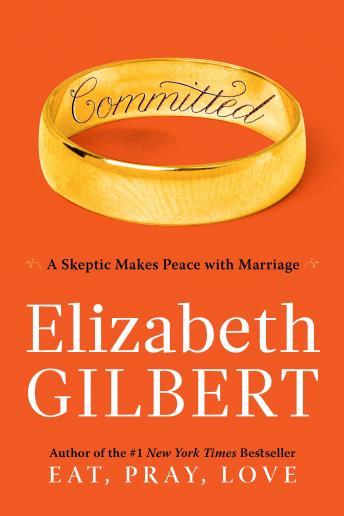 Committed: A Skeptic Makes Peace with Marriage, Audio book by Elizabeth Gilbert