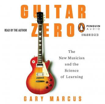Guitar Zero: The New Musician and the Science of Learning, Audio book by Gary Marcus