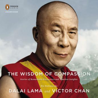 Wisdom of Compassion: Stories of Remarkable Encounters and Timeless Insights, H. H. Dalai Lama , Victor Chan