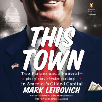 This Town: Two Parties and a Funeral-Plus, Plenty of Valet Parking!-in America’s Gilded Cap ital, Audio book by Mark Leibovich