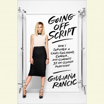 Going Off Script: How I Survived a Crazy Childhood, Cancer, and Clooney's 32 On-Screen Rejections, Giuliana Rancic