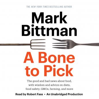 Bone to Pick: The good and bad news about food, with wisdom and advice on diets, food safety, GMOs, farming, and more, Audio book by Mark Bittman