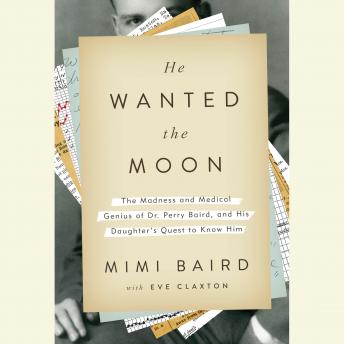 Download He Wanted the Moon: The Madness and Medical Genius of Dr. Perry Baird, and His Daughter's Quest to Know Him by Mimi Baird, Eve Claxton