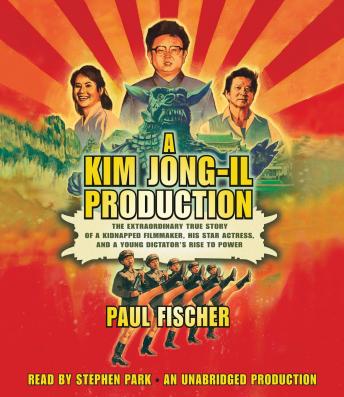 Kim Jong-Il Production: The Extraordinary True Story of a Kidnapped Filmmaker, His Star Actress, and a Young Dictator's Rise to Power, Audio book by Paul Fischer