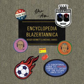 Men in Blazers Present Encyclopedia Blazertannica: A Suboptimal Guide to Soccer, America's 'Sport of the Future' Since 1972
