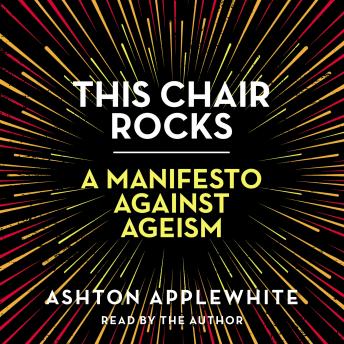 This Chair Rocks: A Manifesto Against Ageism, Audio book by Ashton Applewhite